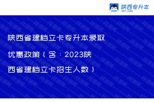 陕西省建档立卡专升本录取优惠政策（含：2023陕西省建档立卡招生人数）