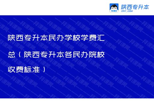 陕西专升本学校学费汇总（陕西专升本各院校收费标准）