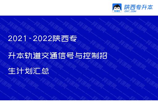 2021-2022陕西专升本轨道交通信号与控制招生计划汇总