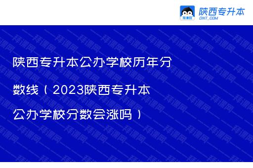 陕西专升本公办学校历年分数线（2023陕西专升本公办学校分数会涨吗）