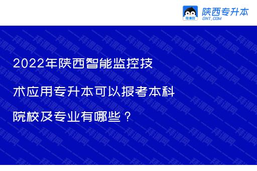 2022年陕西智能监控技术应用专升本可以报考本科院校及专业有哪些？