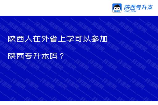 陕西人在外省上学可以参加陕西专升本吗？