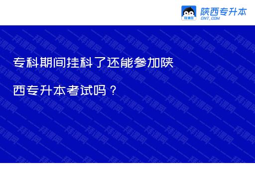 专科期间挂科了还能参加陕西专升本考试吗？