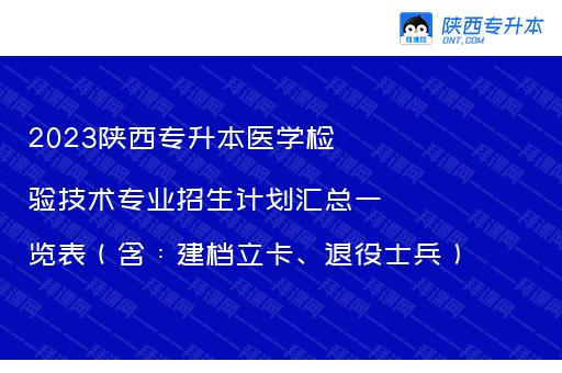 2023陕西专升本医学检验技术专业招生计划汇总一览表（含：建档立卡、退役士兵）