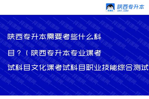 陕西专升本需要考些什么科目？（陕西专升本专业课考试科目文化课考试科目职业技能综合测试内容）