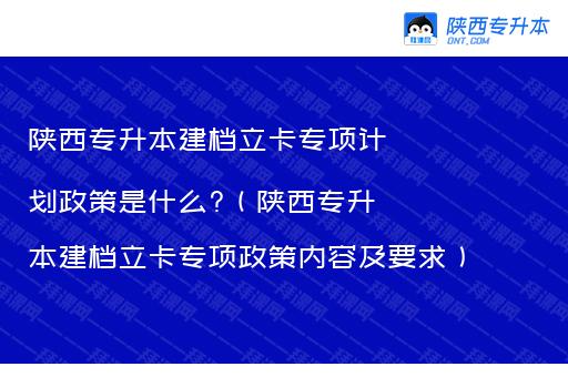 陕西专升本建档立卡专项计划政策是什么?（陕西专升本建档立卡专项政策内容及要求）