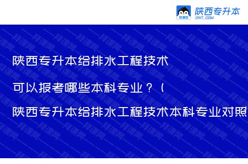 陕西专升本给排水工程技术可以报考哪些本科专业？（陕西专升本给排水工程技术本科专业对照）