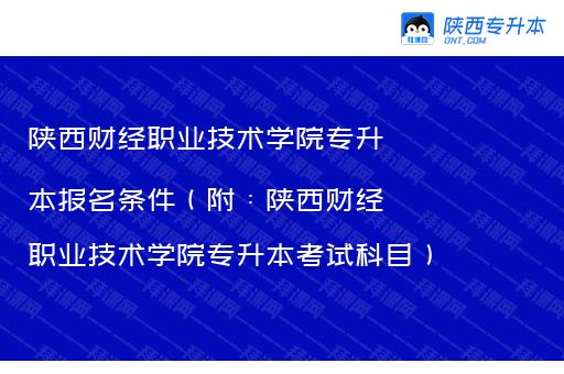 陕西财经职业技术学院专升本报名条件（附：陕西财经职业技术学院专升本考试科目）