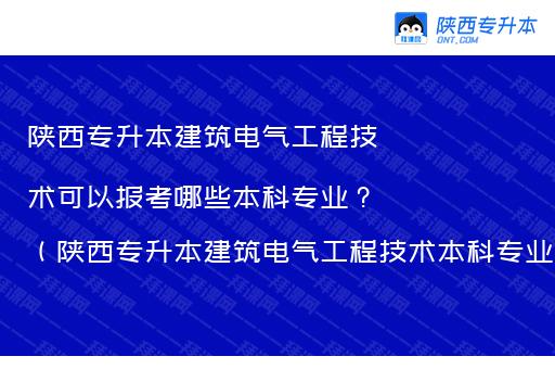 陕西专升本建筑电气工程技术可以报考哪些本科专业？（陕西专升本建筑电气工程技术本科专业对照）