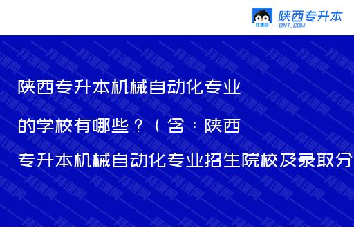 陕西专升本机械自动化专业的学校有哪些？（含：陕西专升本机械自动化专业招生院校及录取分数）