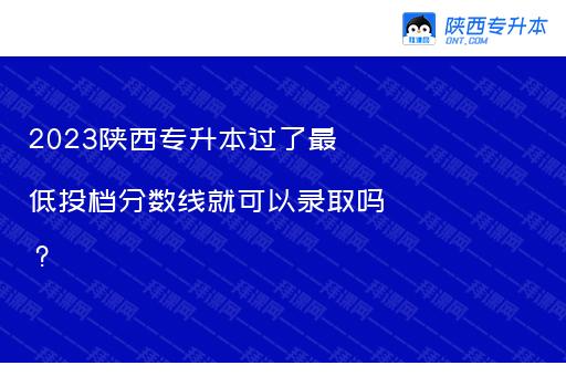 2023陕西专升本过了最低投档分数线就可以录取吗？