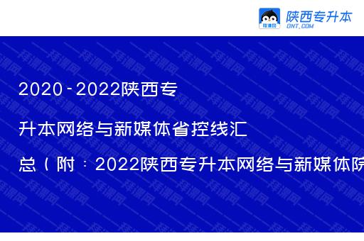 2020-2022陕西专升本网络与新媒体省控线汇总（附：2022陕西专升本网络与新媒体院校线）