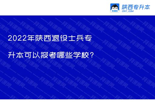 2022年陕西退役士兵专升本可以报考哪些学校?