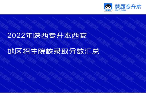 2022年陕西专升本西安地区招生院校录取分数汇总