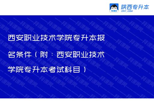 西安职业技术学院专升本报名条件（附：西安职业技术学院专升本考试科目）