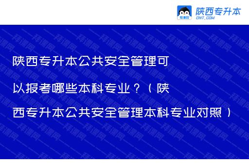 陕西专升本公共安全管理可以报考哪些本科专业？（陕西专升本公共安全管理本科专业对照）