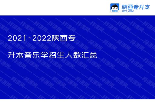 2021-2022陕西专升本音乐学招生人数汇总