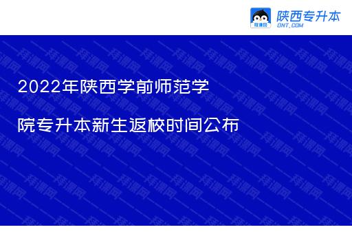 2022年陕西学前师范学院专升本新生返校时间公布