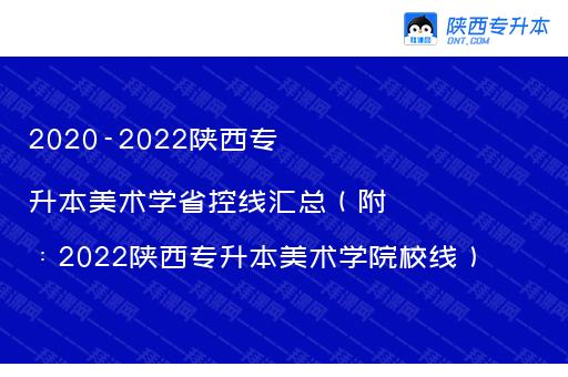 2020-2022陕西专升本美术学省控线汇总（附：2022陕西专升本美术学院校线）