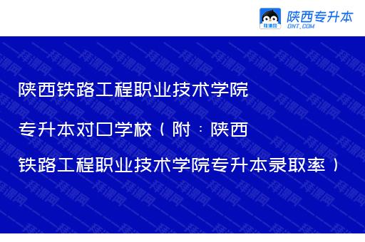 陕西铁路工程职业技术学院专升本对口学校（附：陕西铁路工程职业技术学院专升本录取率）