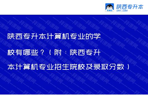 陕西专升本计算机专业的学校有哪些？（附：陕西专升本计算机专业招生院校及录取分数）