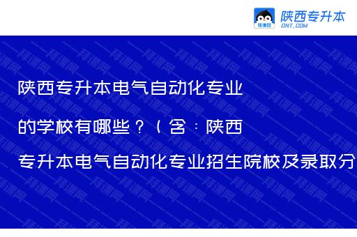 陕西专升本电气自动化专业的学校有哪些？（含：陕西专升本电气自动化专业招生院校及录取分数）