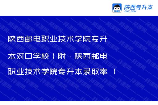 陕西邮电职业技术学院专升本对口学校（附：陕西邮电职业技术学院专升本录取率 ）