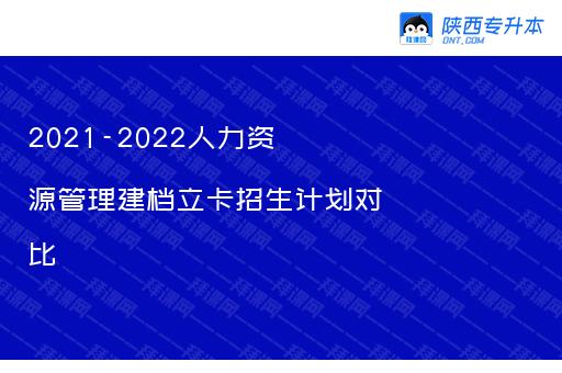 2021-2022人力资源管理建档立卡招生计划对比