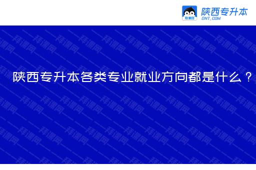 陕西专升本各类专业就业方向都是什么？